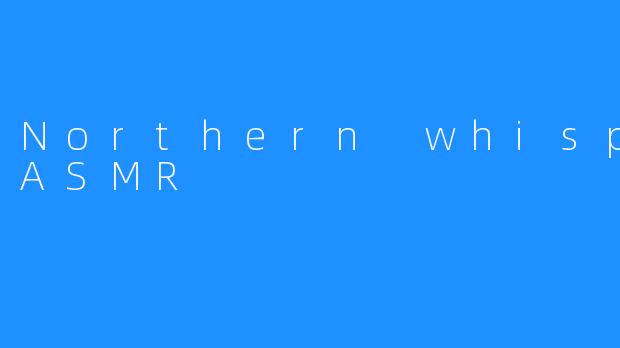 Northern whisper ASMR